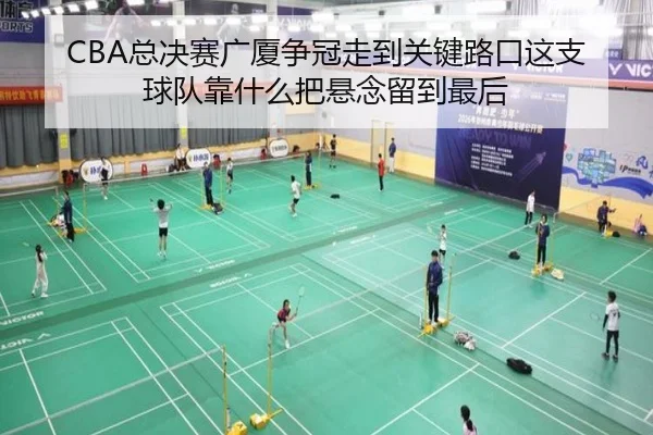 CBA总决赛广厦争冠走到关键路口这支球队靠什么把悬念留到最后 | leisu