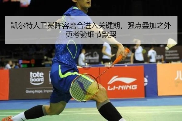 凯尔特人卫冕阵容磨合进入关键期，强点叠加之外更考验细节默契 | leisu
